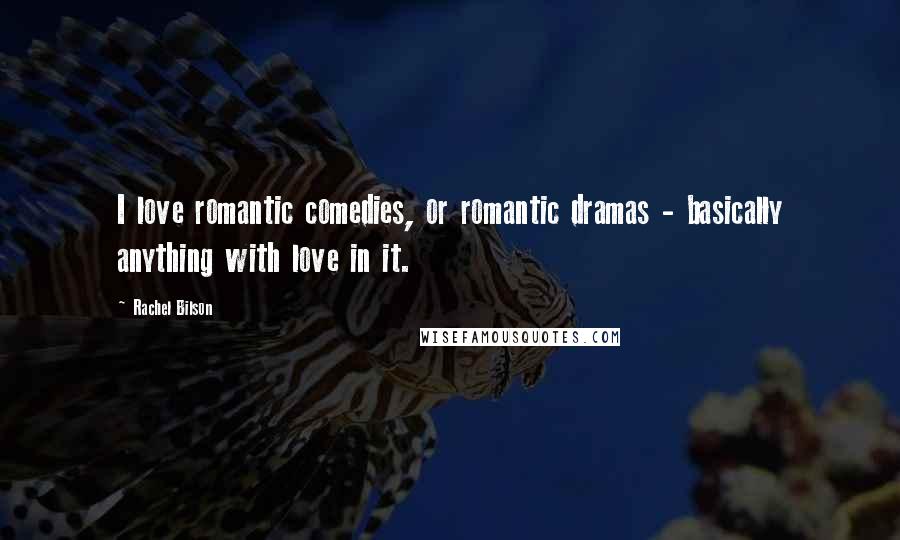 Rachel Bilson Quotes: I love romantic comedies, or romantic dramas - basically anything with love in it.