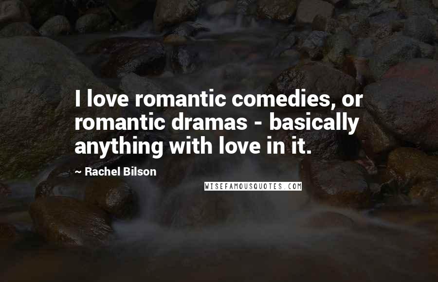 Rachel Bilson Quotes: I love romantic comedies, or romantic dramas - basically anything with love in it.