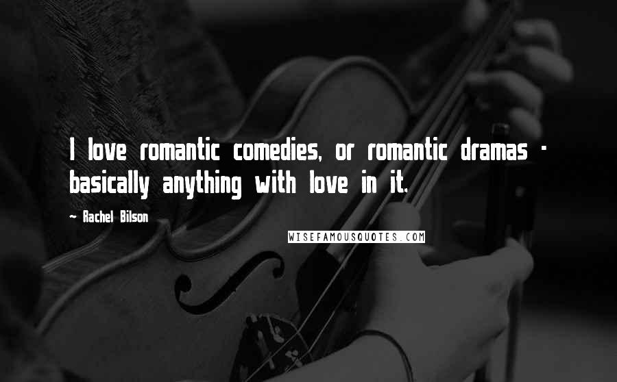 Rachel Bilson Quotes: I love romantic comedies, or romantic dramas - basically anything with love in it.