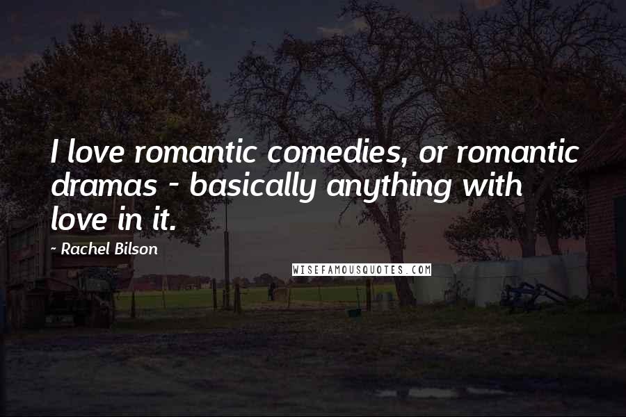 Rachel Bilson Quotes: I love romantic comedies, or romantic dramas - basically anything with love in it.