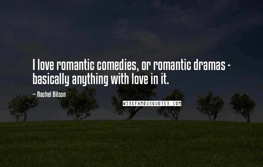 Rachel Bilson Quotes: I love romantic comedies, or romantic dramas - basically anything with love in it.