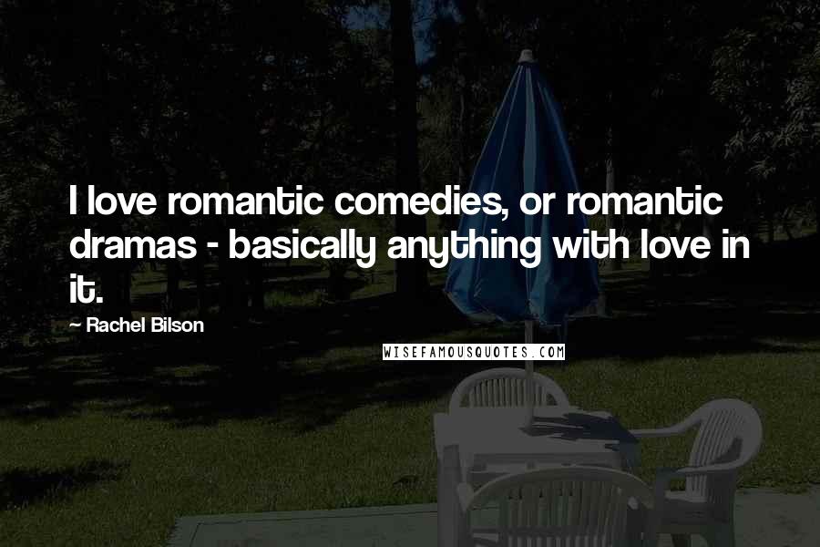 Rachel Bilson Quotes: I love romantic comedies, or romantic dramas - basically anything with love in it.