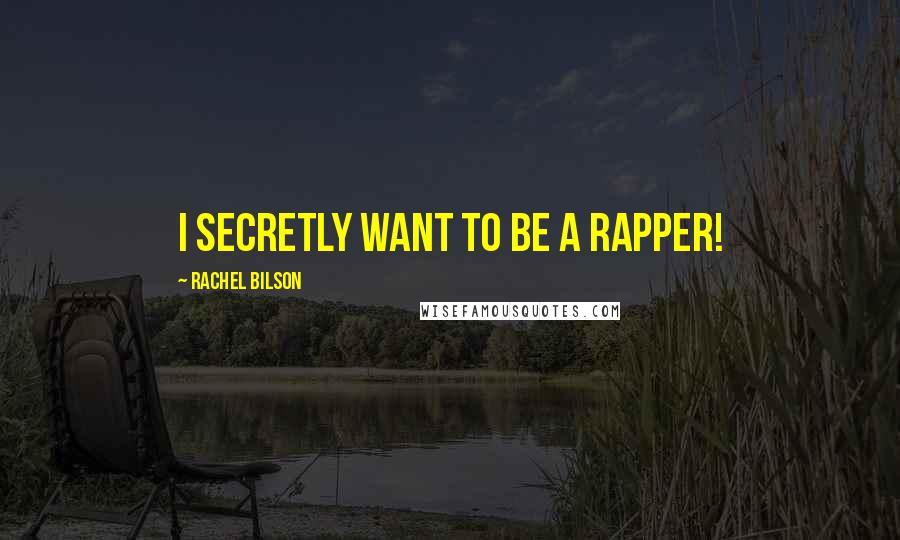 Rachel Bilson Quotes: I secretly want to be a rapper!