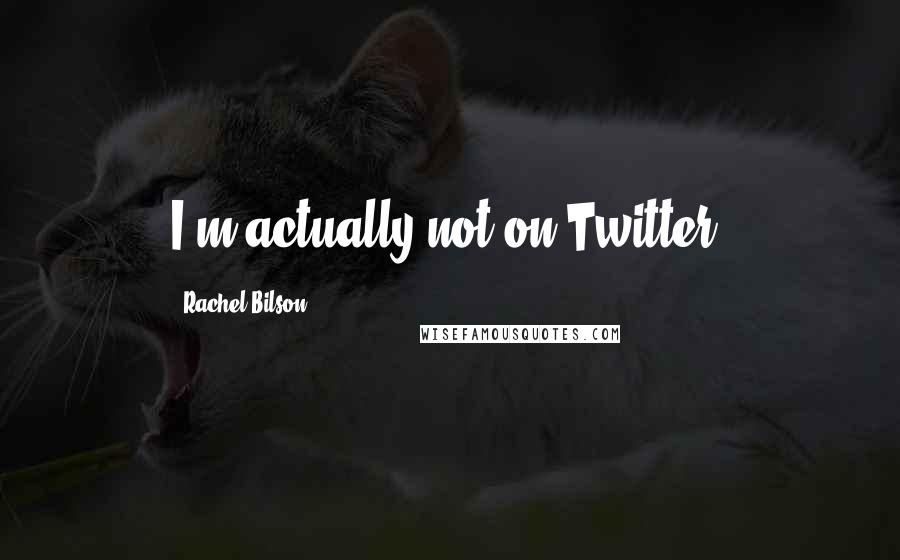 Rachel Bilson Quotes: I'm actually not on Twitter.