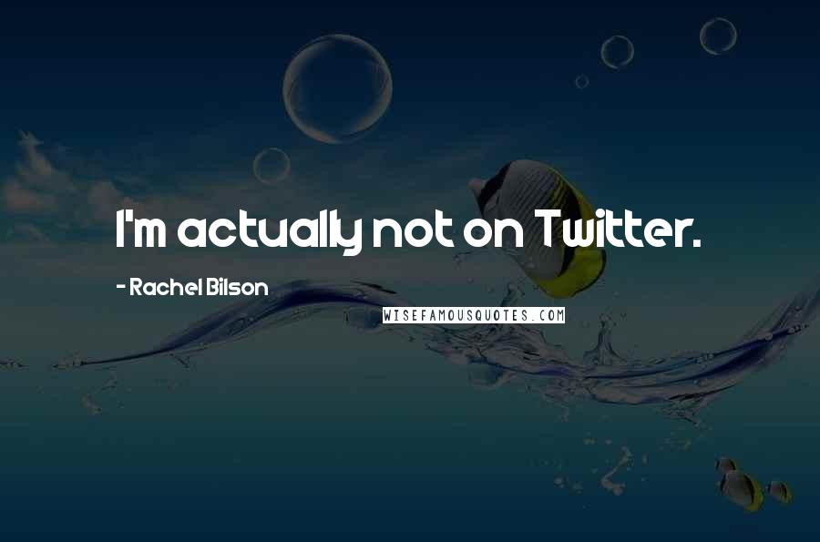 Rachel Bilson Quotes: I'm actually not on Twitter.