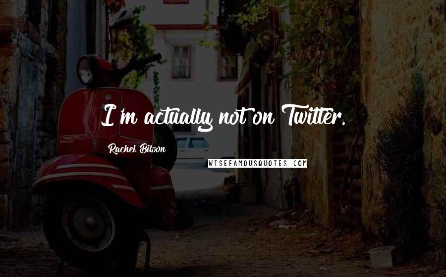 Rachel Bilson Quotes: I'm actually not on Twitter.