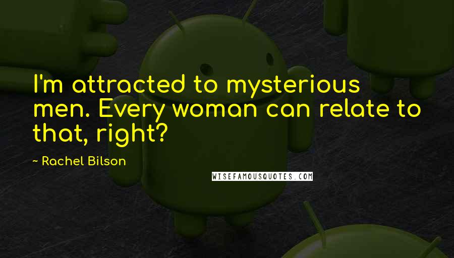 Rachel Bilson Quotes: I'm attracted to mysterious men. Every woman can relate to that, right?