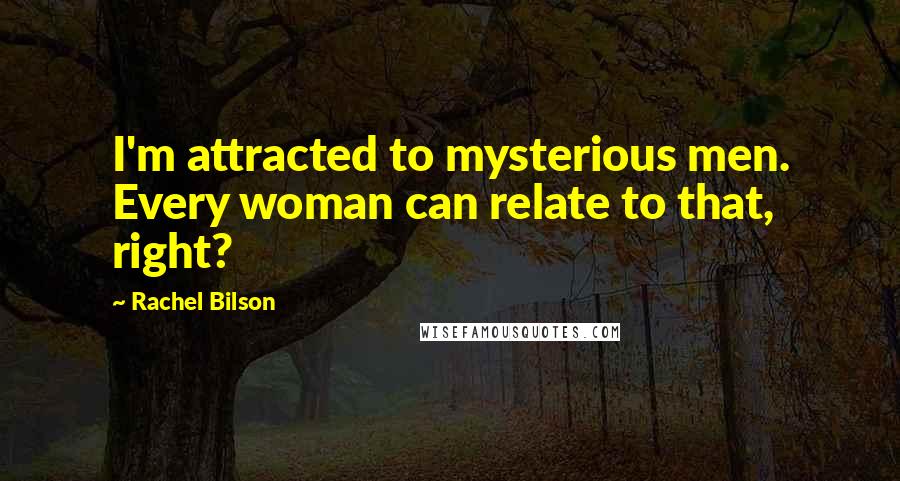 Rachel Bilson Quotes: I'm attracted to mysterious men. Every woman can relate to that, right?