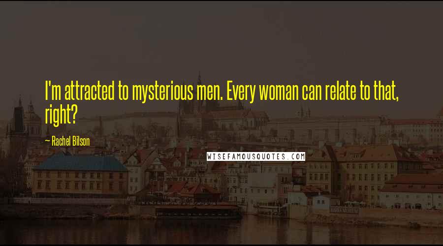 Rachel Bilson Quotes: I'm attracted to mysterious men. Every woman can relate to that, right?