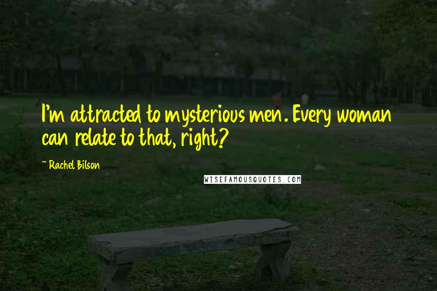 Rachel Bilson Quotes: I'm attracted to mysterious men. Every woman can relate to that, right?