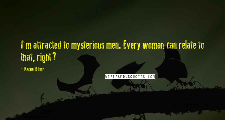 Rachel Bilson Quotes: I'm attracted to mysterious men. Every woman can relate to that, right?