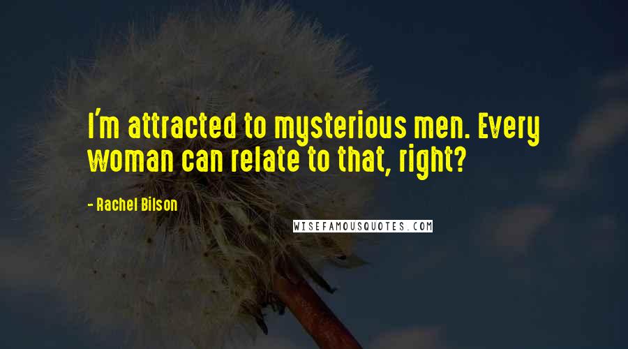 Rachel Bilson Quotes: I'm attracted to mysterious men. Every woman can relate to that, right?