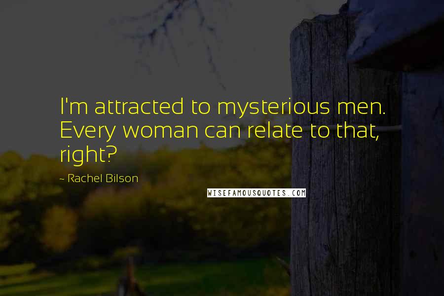 Rachel Bilson Quotes: I'm attracted to mysterious men. Every woman can relate to that, right?