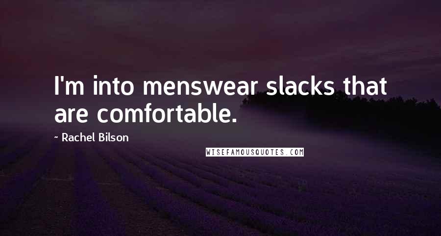 Rachel Bilson Quotes: I'm into menswear slacks that are comfortable.