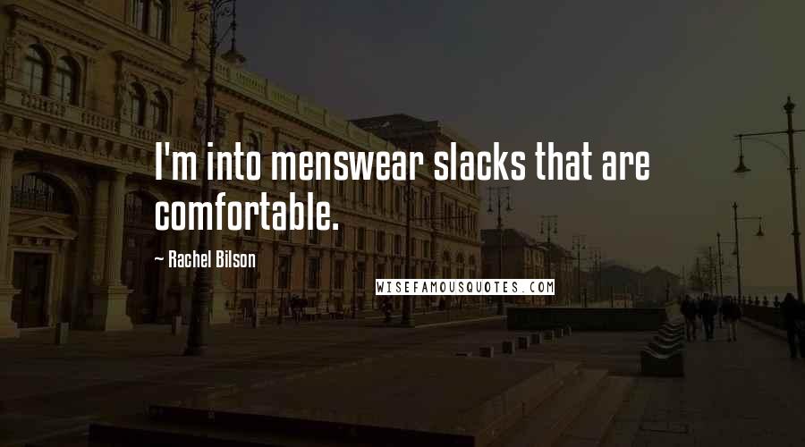Rachel Bilson Quotes: I'm into menswear slacks that are comfortable.