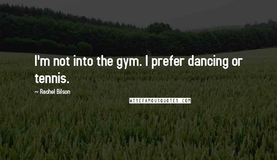 Rachel Bilson Quotes: I'm not into the gym. I prefer dancing or tennis.