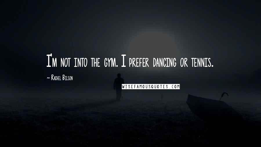 Rachel Bilson Quotes: I'm not into the gym. I prefer dancing or tennis.