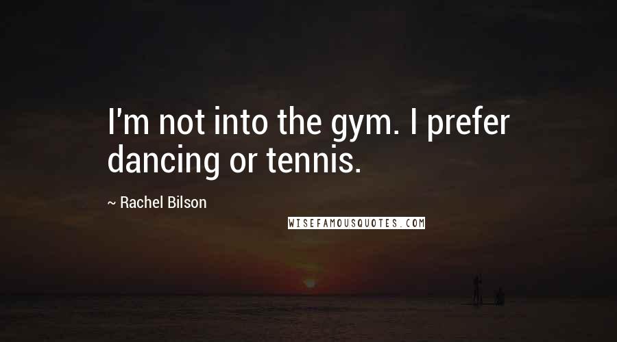 Rachel Bilson Quotes: I'm not into the gym. I prefer dancing or tennis.