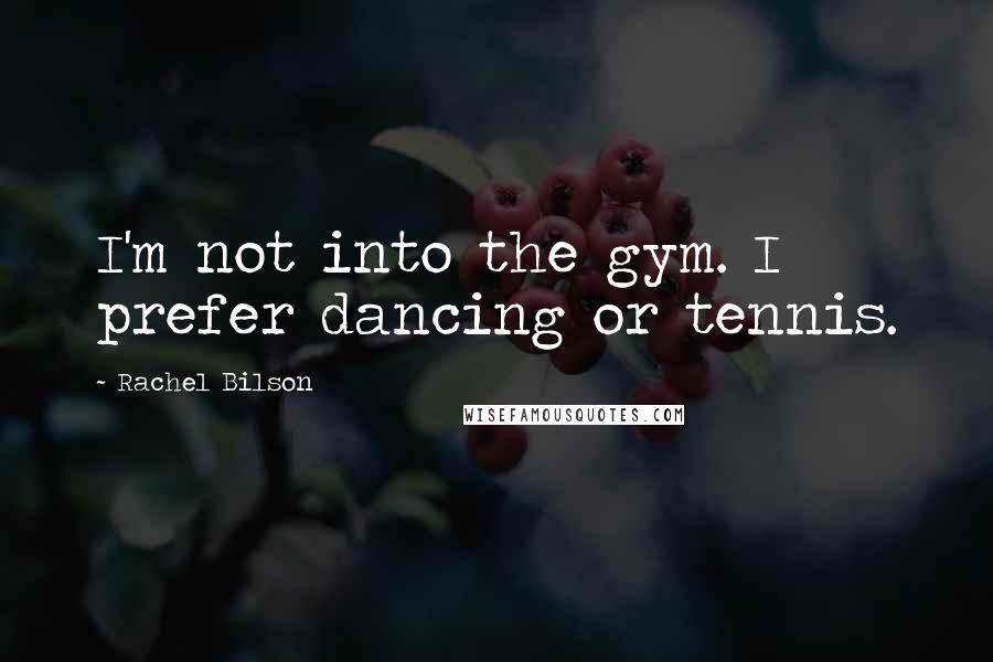 Rachel Bilson Quotes: I'm not into the gym. I prefer dancing or tennis.