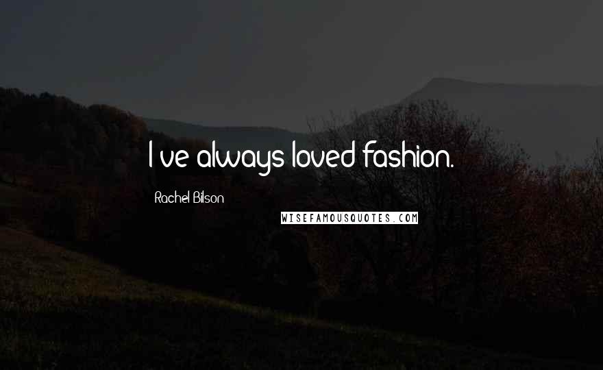 Rachel Bilson Quotes: I've always loved fashion.