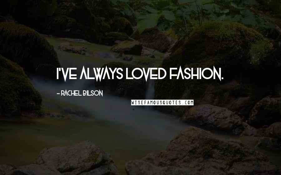 Rachel Bilson Quotes: I've always loved fashion.