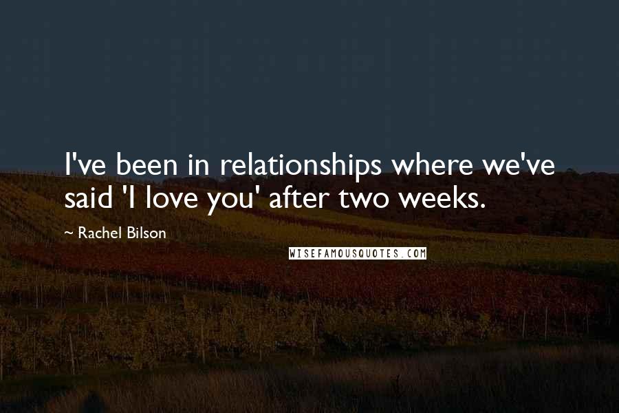 Rachel Bilson Quotes: I've been in relationships where we've said 'I love you' after two weeks.