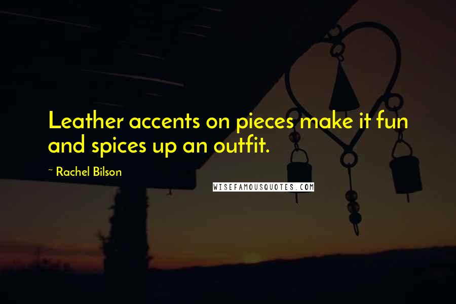 Rachel Bilson Quotes: Leather accents on pieces make it fun and spices up an outfit.