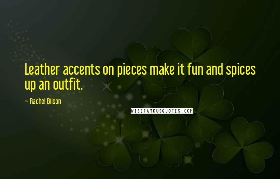 Rachel Bilson Quotes: Leather accents on pieces make it fun and spices up an outfit.