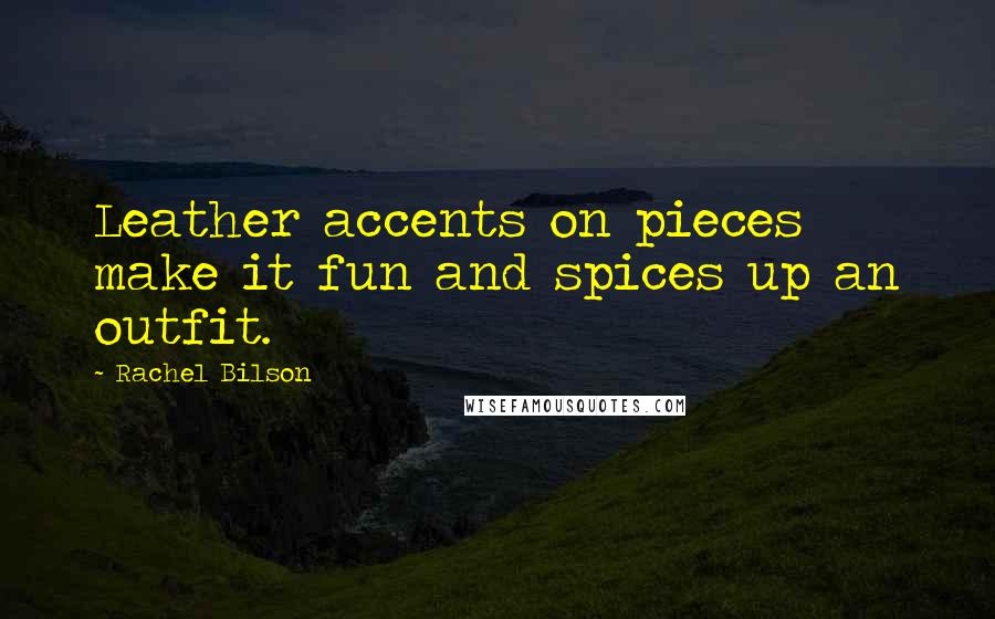 Rachel Bilson Quotes: Leather accents on pieces make it fun and spices up an outfit.