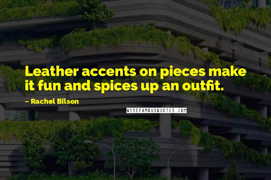 Rachel Bilson Quotes: Leather accents on pieces make it fun and spices up an outfit.