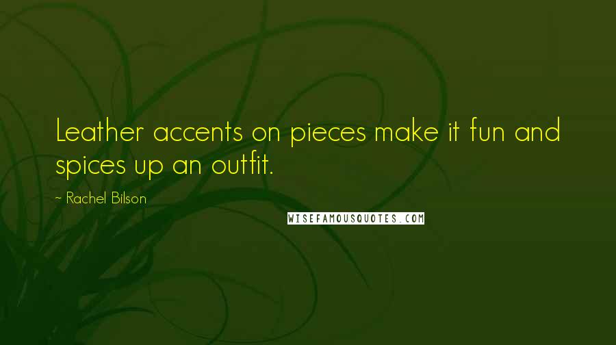 Rachel Bilson Quotes: Leather accents on pieces make it fun and spices up an outfit.