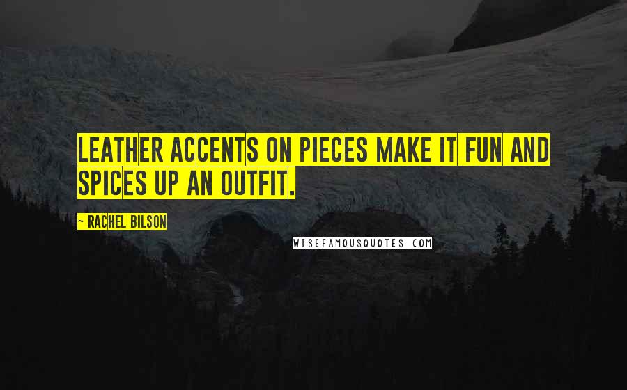 Rachel Bilson Quotes: Leather accents on pieces make it fun and spices up an outfit.