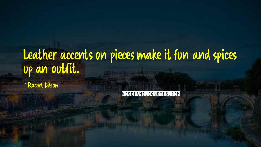 Rachel Bilson Quotes: Leather accents on pieces make it fun and spices up an outfit.