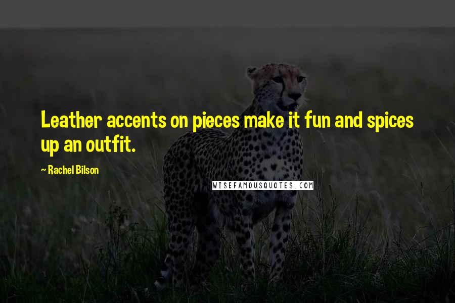 Rachel Bilson Quotes: Leather accents on pieces make it fun and spices up an outfit.