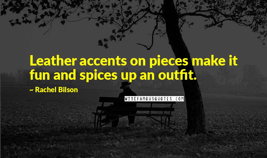 Rachel Bilson Quotes: Leather accents on pieces make it fun and spices up an outfit.