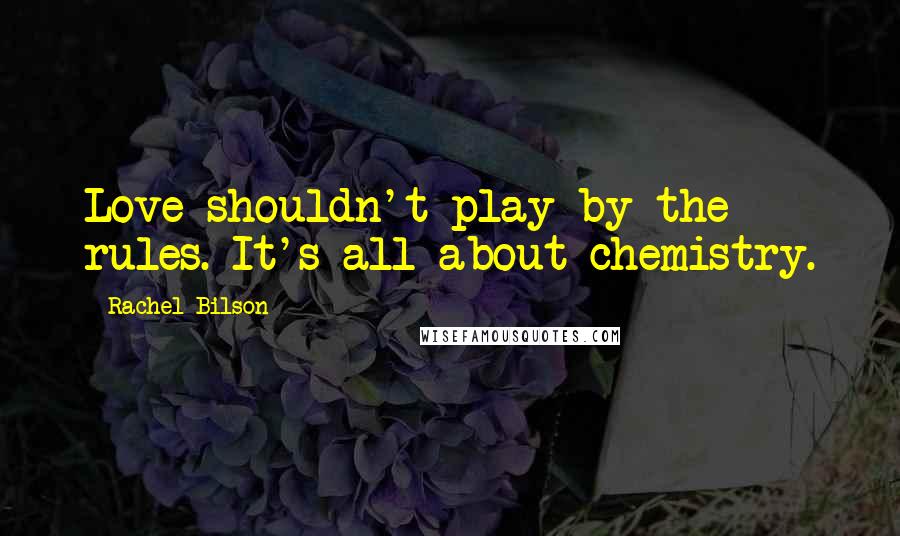 Rachel Bilson Quotes: Love shouldn't play by the rules. It's all about chemistry.