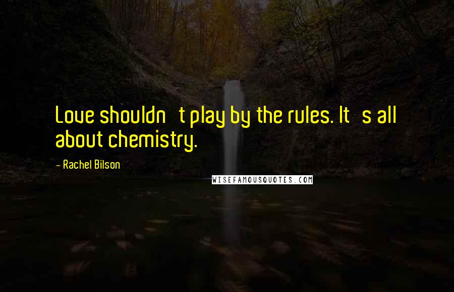 Rachel Bilson Quotes: Love shouldn't play by the rules. It's all about chemistry.