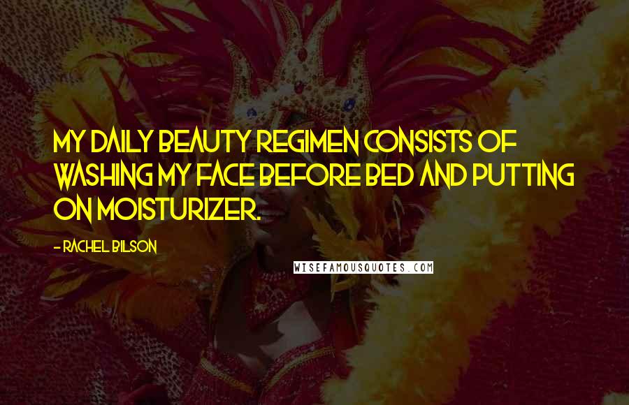 Rachel Bilson Quotes: My daily beauty regimen consists of washing my face before bed and putting on moisturizer.