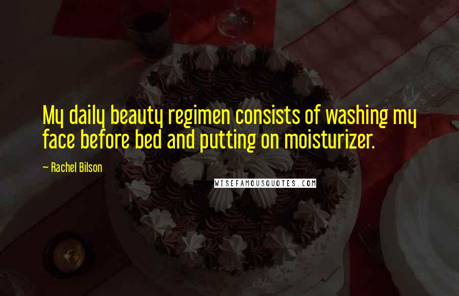 Rachel Bilson Quotes: My daily beauty regimen consists of washing my face before bed and putting on moisturizer.