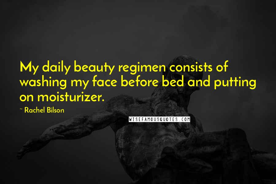 Rachel Bilson Quotes: My daily beauty regimen consists of washing my face before bed and putting on moisturizer.