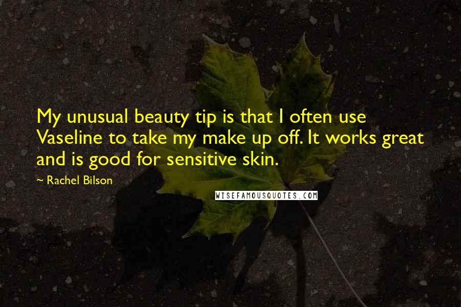Rachel Bilson Quotes: My unusual beauty tip is that I often use Vaseline to take my make up off. It works great and is good for sensitive skin.