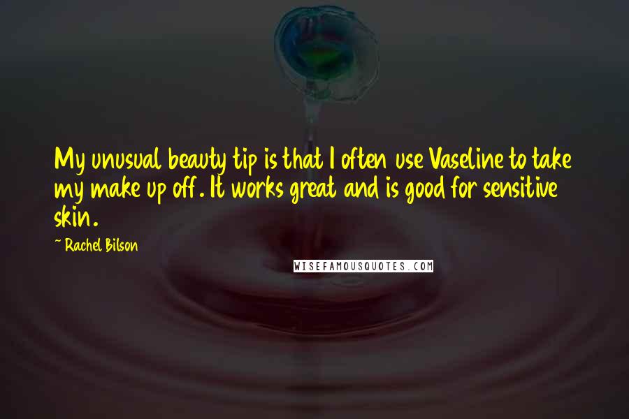 Rachel Bilson Quotes: My unusual beauty tip is that I often use Vaseline to take my make up off. It works great and is good for sensitive skin.