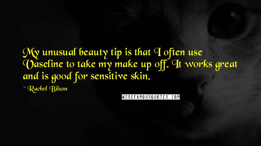 Rachel Bilson Quotes: My unusual beauty tip is that I often use Vaseline to take my make up off. It works great and is good for sensitive skin.