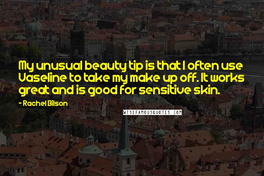 Rachel Bilson Quotes: My unusual beauty tip is that I often use Vaseline to take my make up off. It works great and is good for sensitive skin.