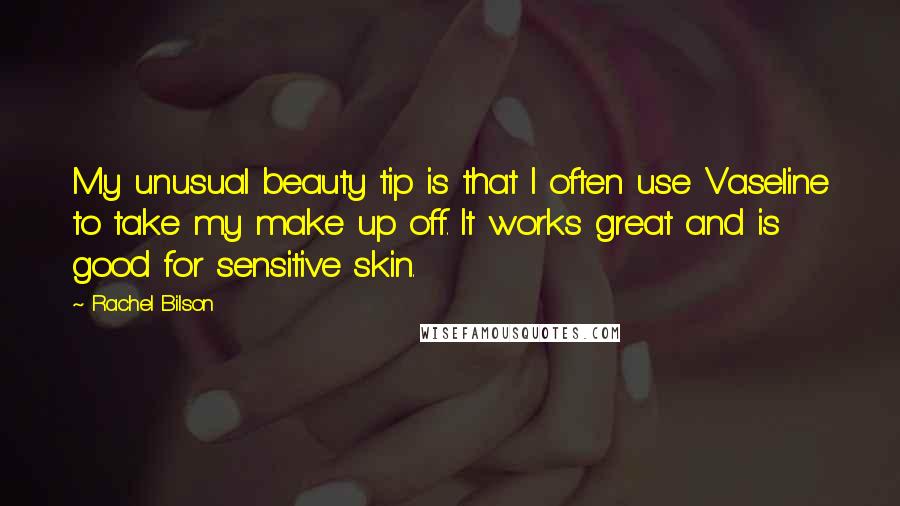 Rachel Bilson Quotes: My unusual beauty tip is that I often use Vaseline to take my make up off. It works great and is good for sensitive skin.
