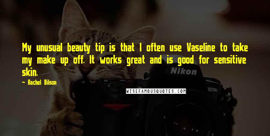 Rachel Bilson Quotes: My unusual beauty tip is that I often use Vaseline to take my make up off. It works great and is good for sensitive skin.