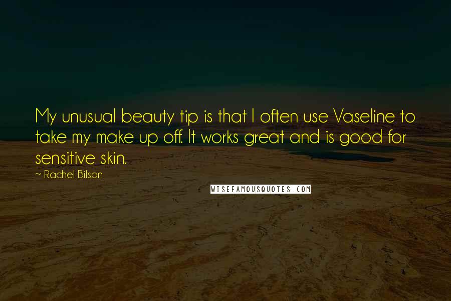 Rachel Bilson Quotes: My unusual beauty tip is that I often use Vaseline to take my make up off. It works great and is good for sensitive skin.