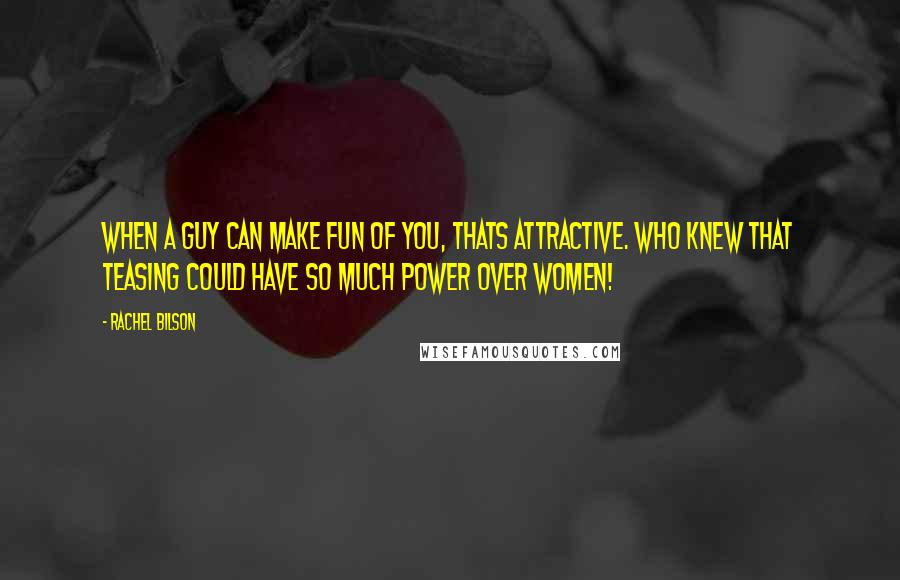 Rachel Bilson Quotes: When a guy can make fun of you, thats attractive. Who knew that teasing could have so much power over women!