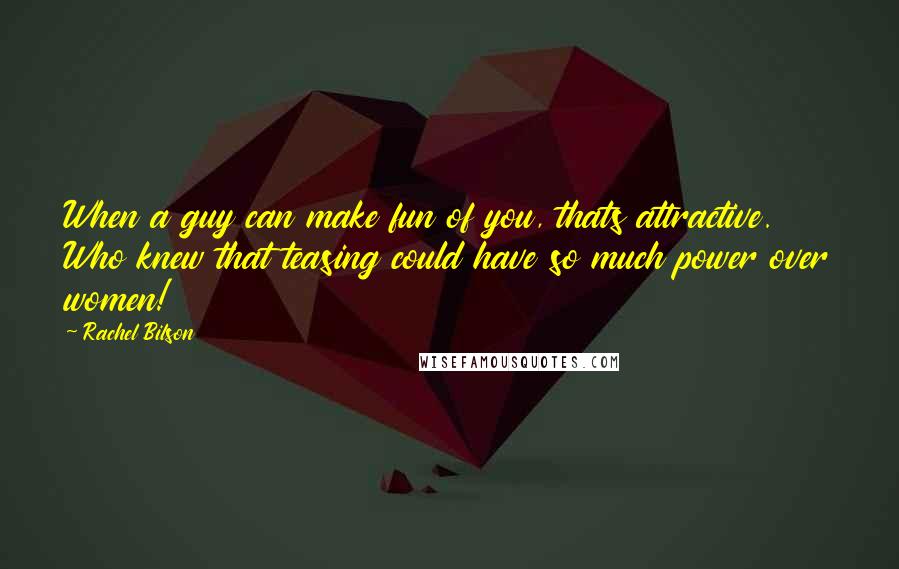 Rachel Bilson Quotes: When a guy can make fun of you, thats attractive. Who knew that teasing could have so much power over women!