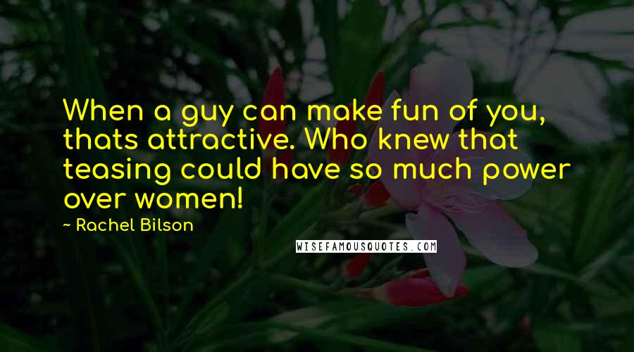 Rachel Bilson Quotes: When a guy can make fun of you, thats attractive. Who knew that teasing could have so much power over women!